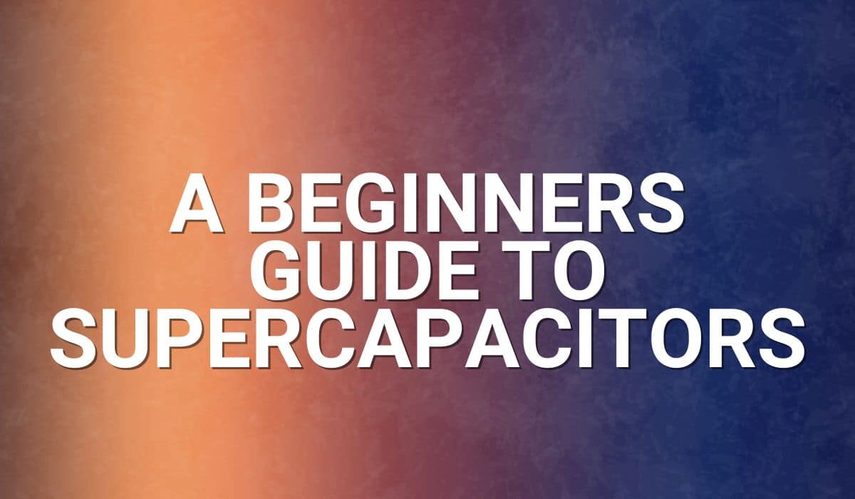 A Beginners Guide to Supercapacitors