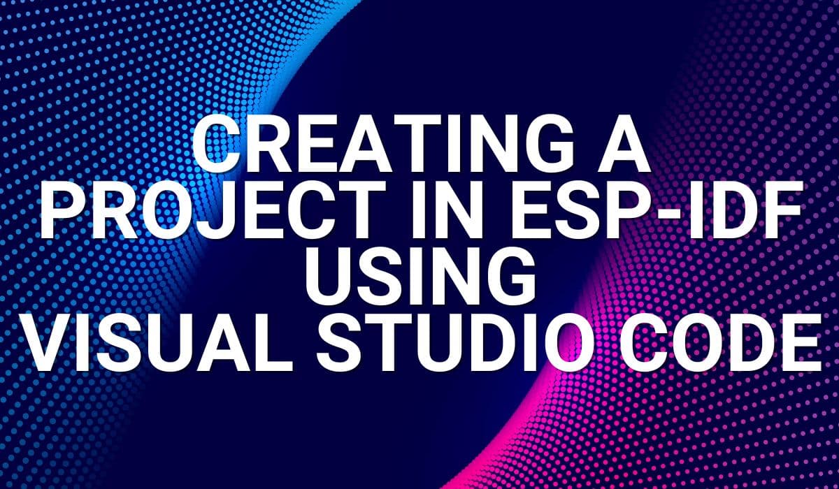 Creating a Project in ESP-IDF Using Visual Studio Code