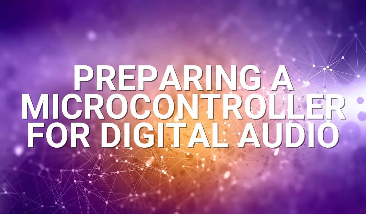 Preparing A Microcontroller for digital audio