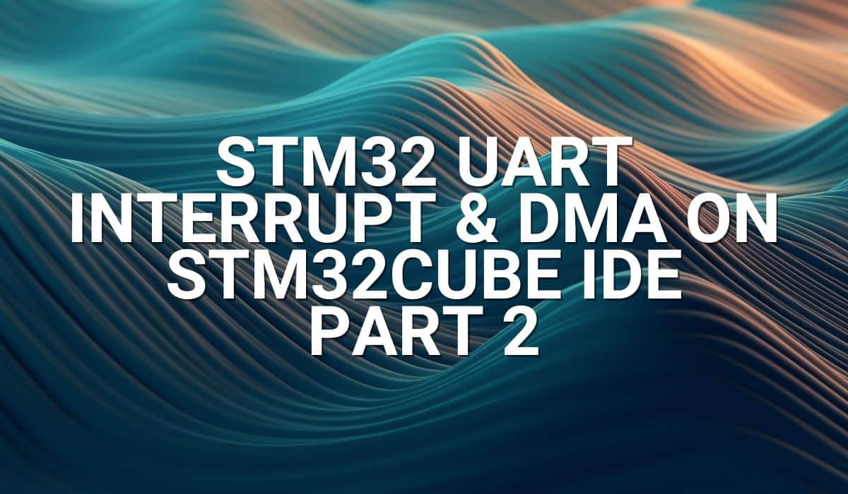 STM32 UART Interrupt and DMA on STM32Cube IDE Part 2