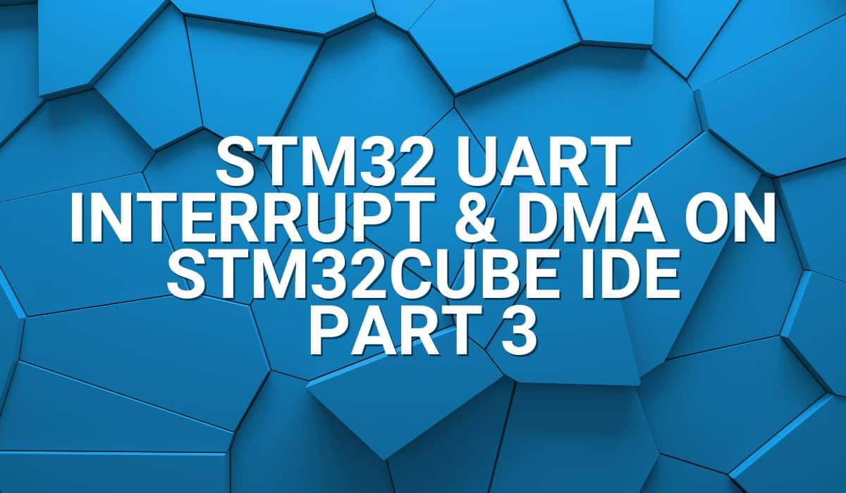 STM32 UART Interrupt and DMA on STM32Cube IDE Part 3