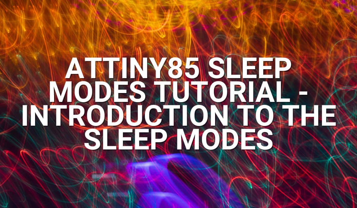 ATtiny85 Sleep Modes Tutorial – Introduction to the Sleep Modes
