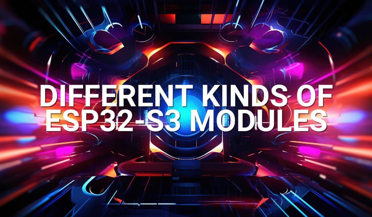 Different Kinds of ESP32-S3 Modules