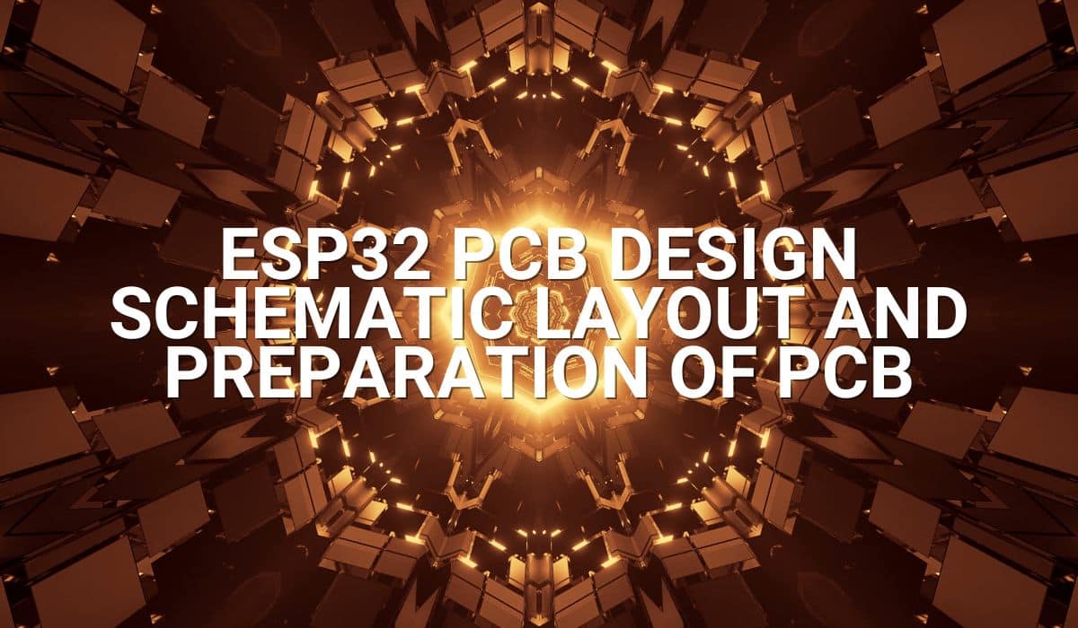 ESP32 PCB Design – Schematic Layout and Preparation of PCB